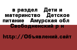  в раздел : Дети и материнство » Детское питание . Амурская обл.,Свободненский р-н